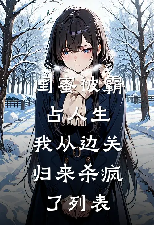 闺蜜被霸占人生，我从边关归来杀疯了列表
