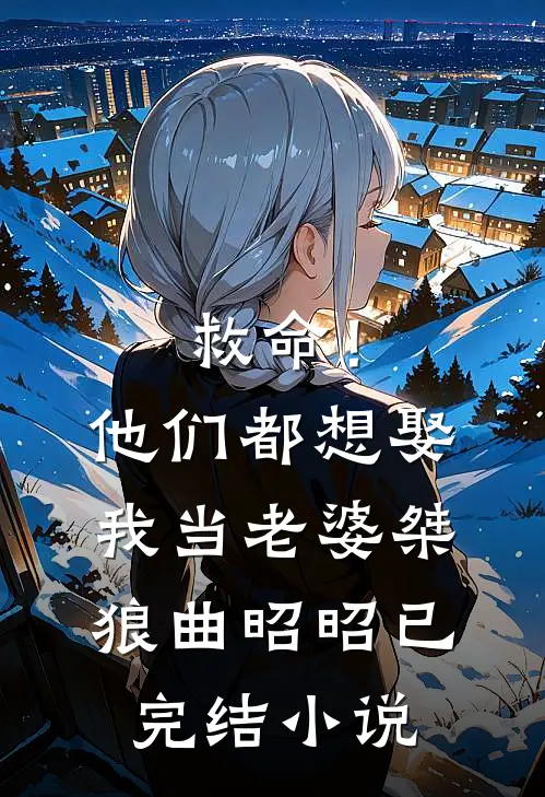 救命！他们都想娶我当老婆桀狼曲昭昭已完结小说