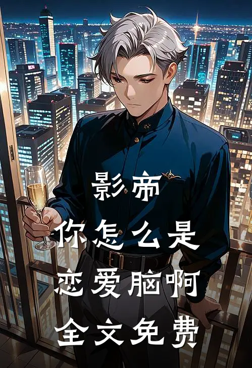 影帝，你怎么是恋爱脑啊全文免费