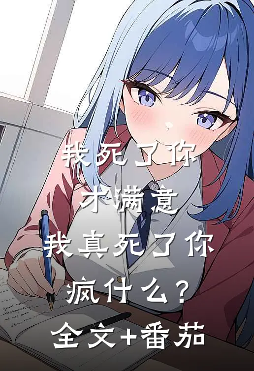 我死了你才满意，我真死了你疯什么？全文+番茄