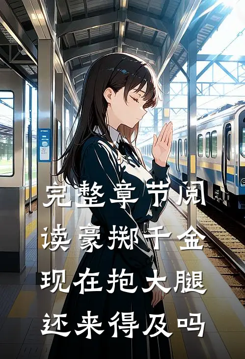 完整章节阅读豪掷千金：现在抱大腿还来得及吗