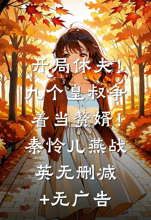 开局休夫！九个皇叔争着当赘婿！秦怜儿燕战英无删减+无广告