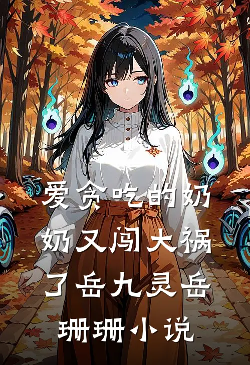 爱贪吃的奶奶又闯大祸了岳九灵岳珊珊小说