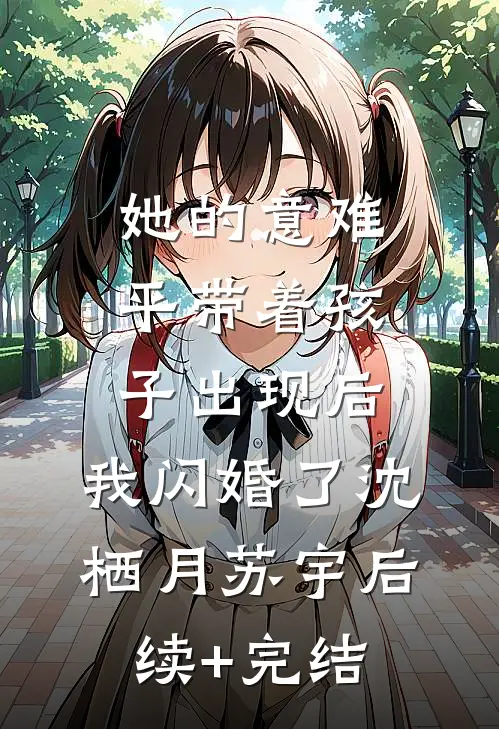 她的意难平带着孩子出现后，我闪婚了沈栖月苏宇后续+完结