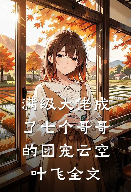 满级大佬成了七个哥哥的团宠云空叶飞全文