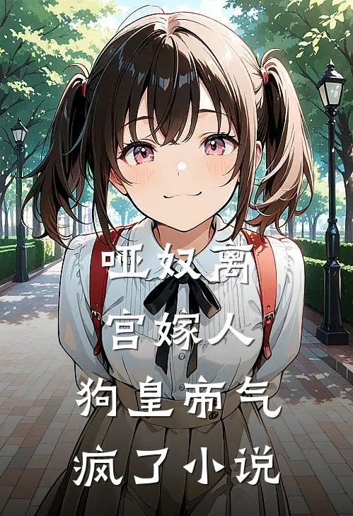 哑奴离宫嫁人，狗皇帝气疯了小说
