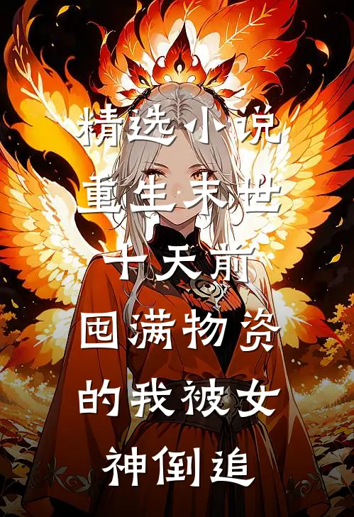 精选小说重生末世十天前，囤满物资的我被女神倒追