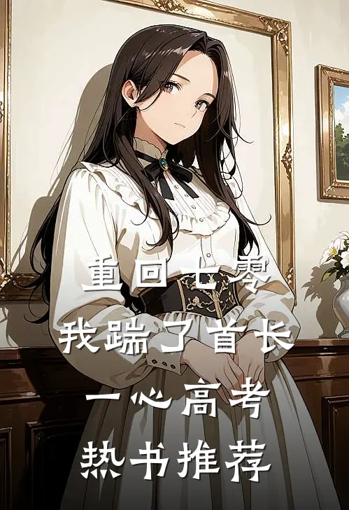 重回七零，我踹了首长一心高考热书推荐