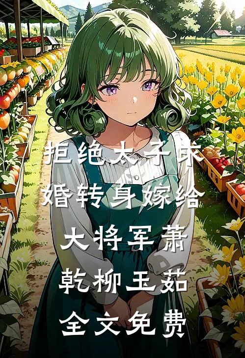 拒绝太子求婚转身嫁给大将军萧乾柳玉茹全文免费