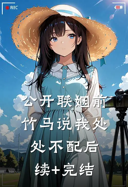 公开联姻前，竹马说我处处不配后续+完结
