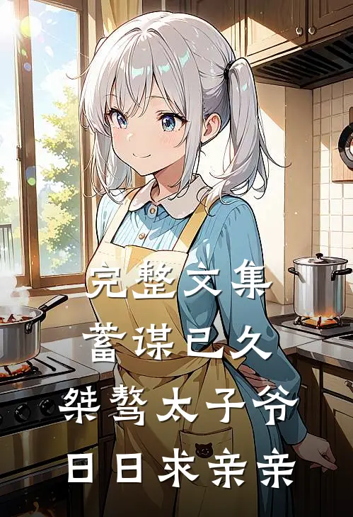完整文集蓄谋已久：桀骜太子爷日日求亲亲