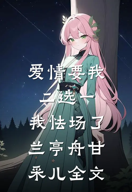 爱情要我二选一，我怯场了兰亭舟甘采儿全文