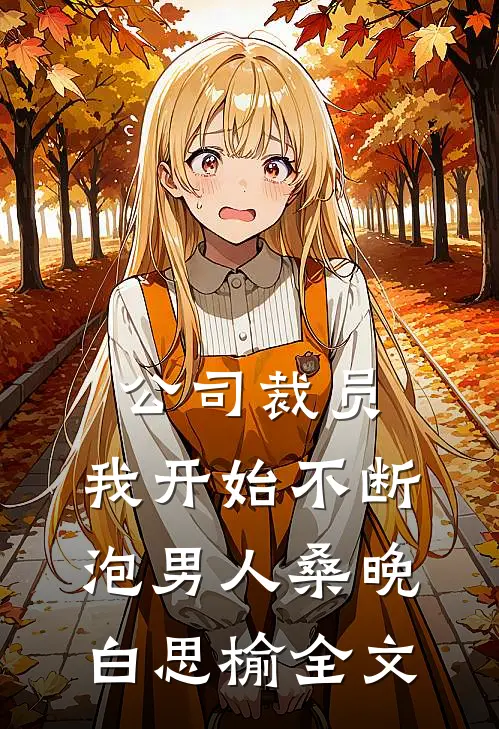 公司裁员，我开始不断泡男人桑晚白思榆全文