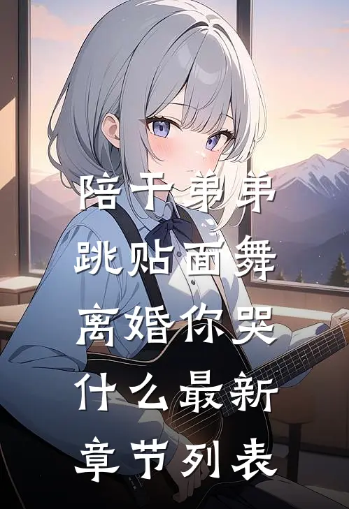 陪干弟弟跳贴面舞，离婚你哭什么最新章节列表