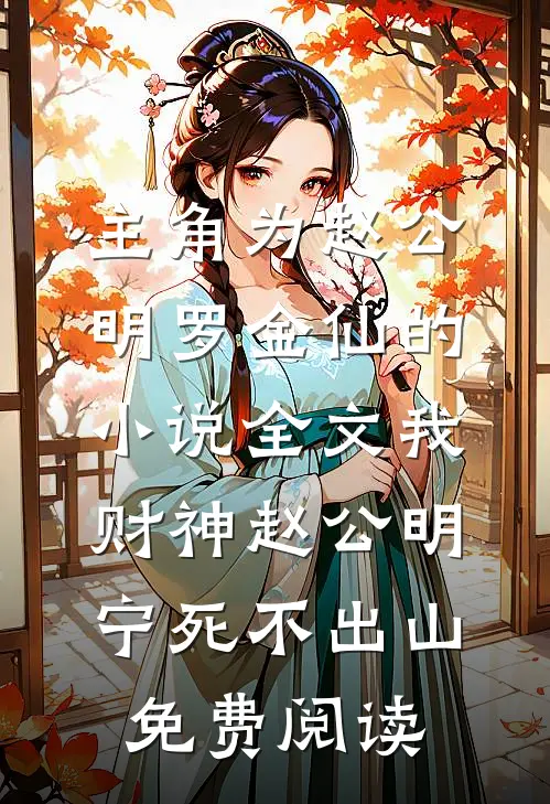 主角为赵公明罗金仙的小说全文我财神赵公明，宁死不出山免费阅读