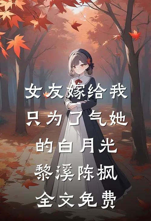 女友嫁给我，只为了气她的白月光黎溪陈枫全文免费