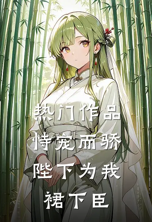 热门作品恃宠而骄，陛下为我裙下臣
