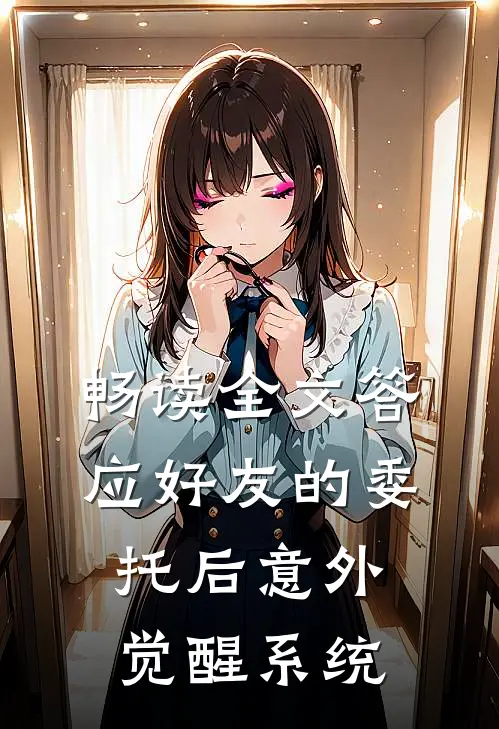 畅读全文答应好友的委托后意外觉醒系统
