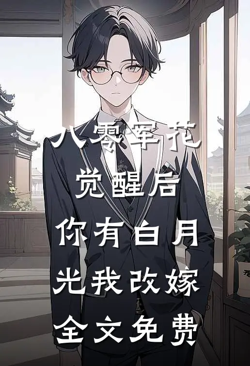 八零军花觉醒后，你有白月光我改嫁全文免费
