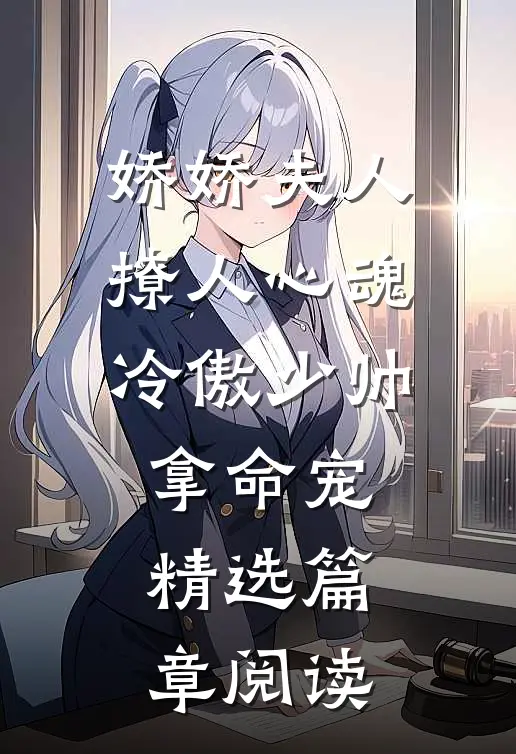 娇娇夫人撩人心魂，冷傲少帅拿命宠精选篇章阅读
