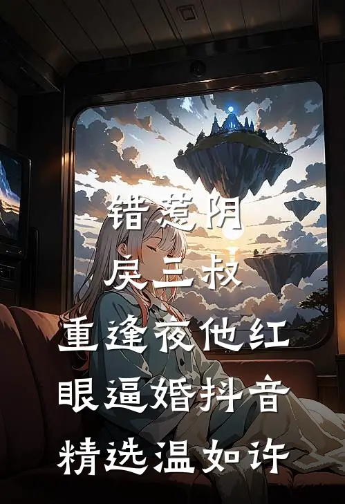 错惹阴戾三叔，重逢夜他红眼逼婚抖音精选温如许