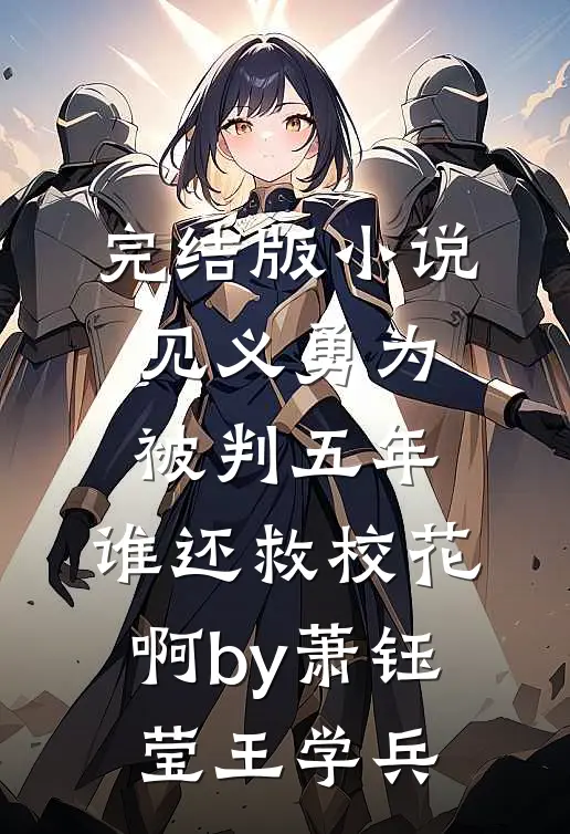 完结版小说见义勇为被判五年，谁还救校花啊by萧钰莹王学兵