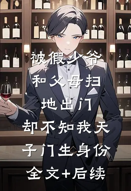 被假少爷和父母扫地出门，却不知我天子门生身份全文+后续