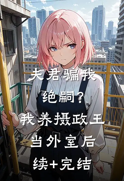 夫君骗我绝嗣？我养摄政王当外室后续+完结