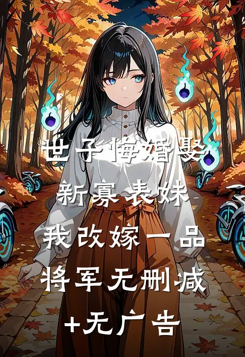 世子悔婚娶新寡表妹，我改嫁一品将军无删减+无广告