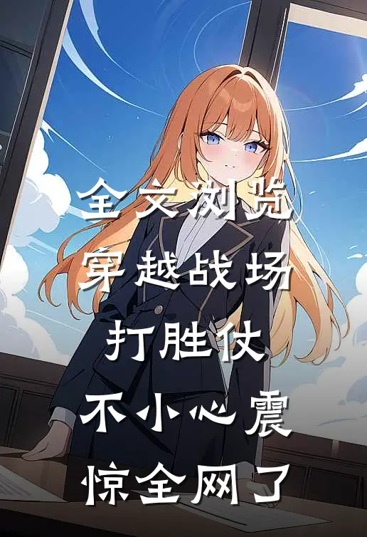 全文浏览穿越战场打胜仗，不小心震惊全网了