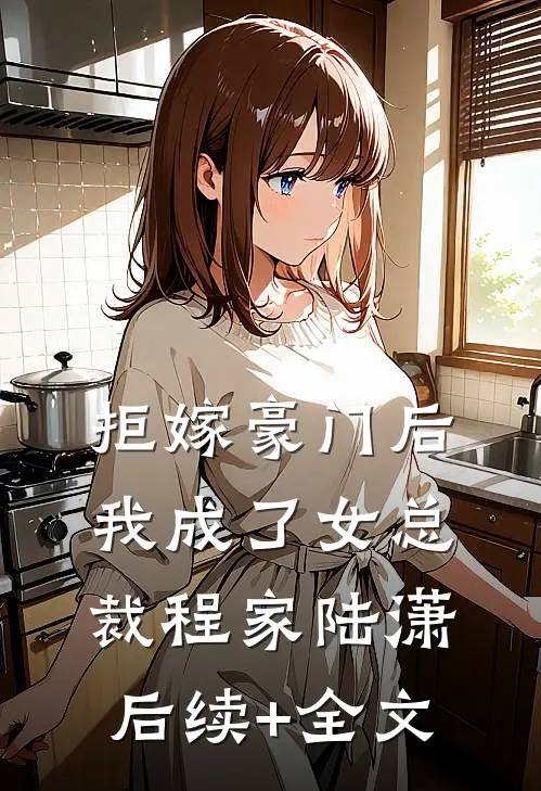 拒嫁豪门后，我成了女总裁程家陆潇后续+全文