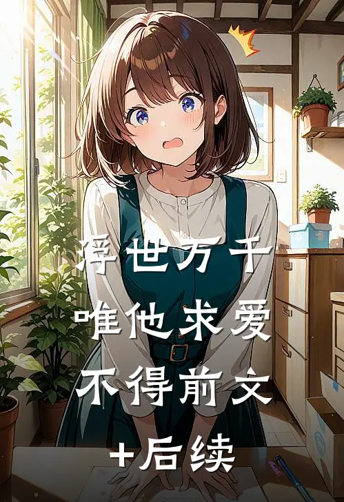 浮世万千，唯他求爱不得前文+后续
