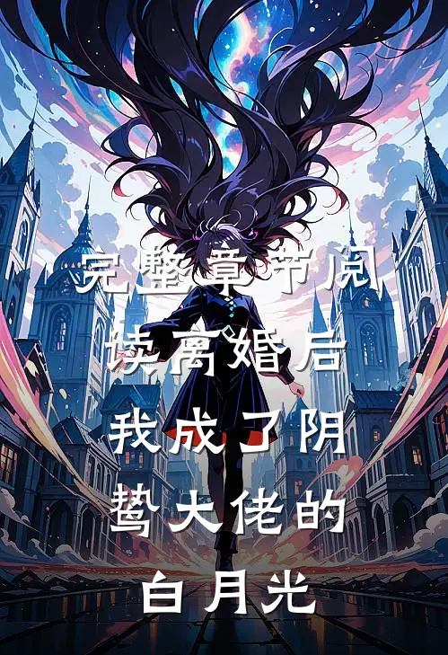 完整章节阅读离婚后，我成了阴鸷大佬的白月光