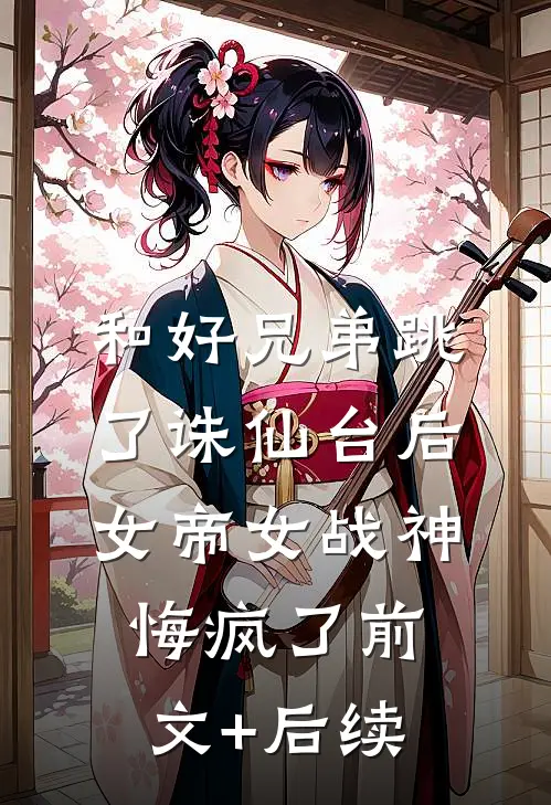 和好兄弟跳了诛仙台后，女帝女战神悔疯了前文+后续