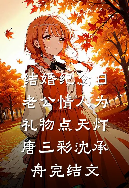 结婚纪念日，老公情人为礼物点天灯唐三彩沈承舟完结文