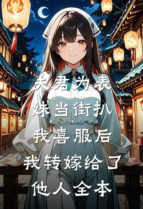 夫君为表妹当街扒我喜服后，我转嫁给了他人全本