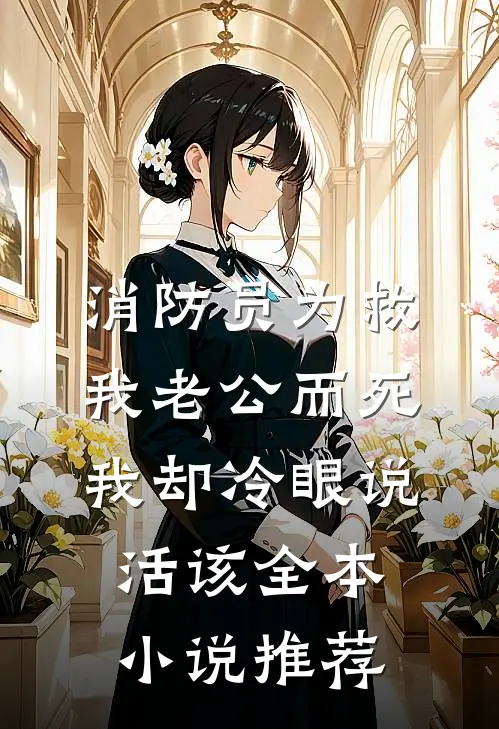 消防员为救我老公而死，我却冷眼说活该全本小说推荐