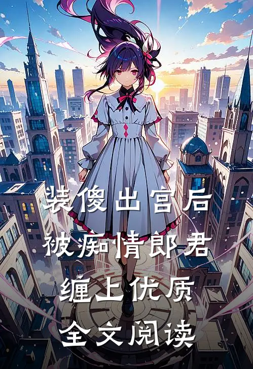 装傻出宫后，被痴情郎君缠上优质全文阅读