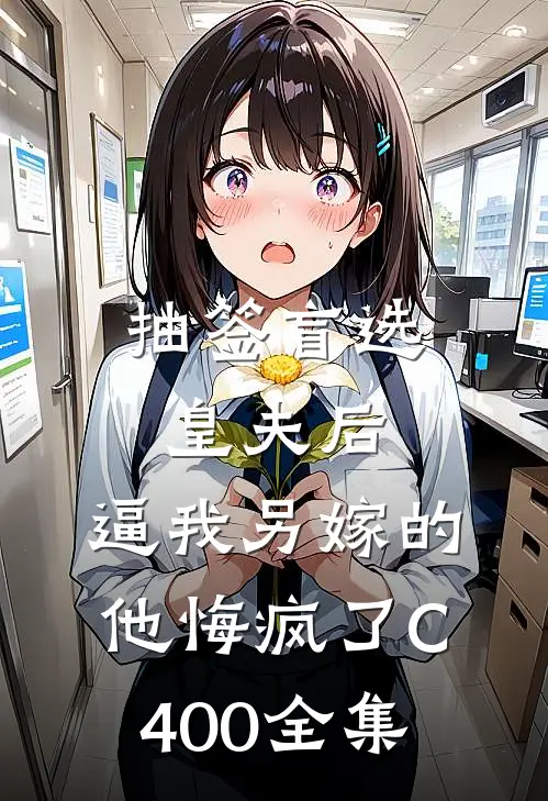 抽签盲选皇夫后，逼我另嫁的他悔疯了C400全集