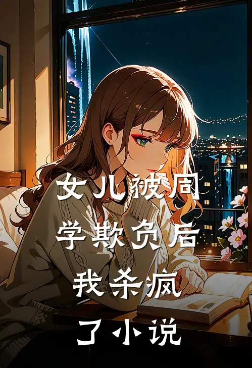 女儿被同学欺负后，我杀疯了小说