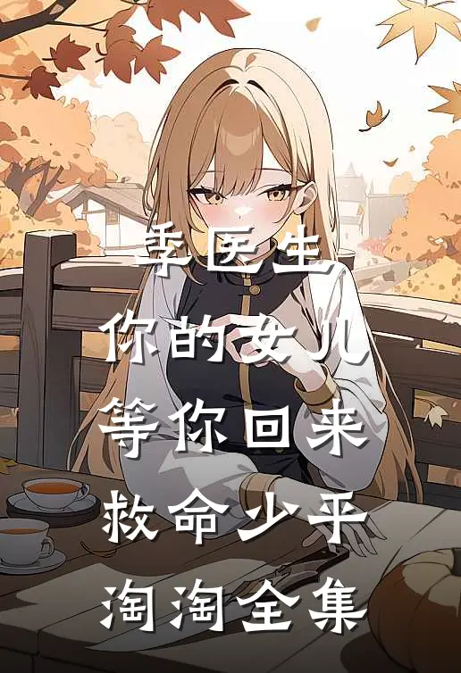 季医生，你的女儿等你回来救命少平淘淘 全集