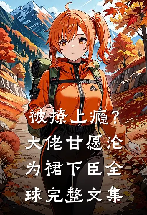 被撩上瘾？大佬甘愿沦为裙下臣全球完整文集