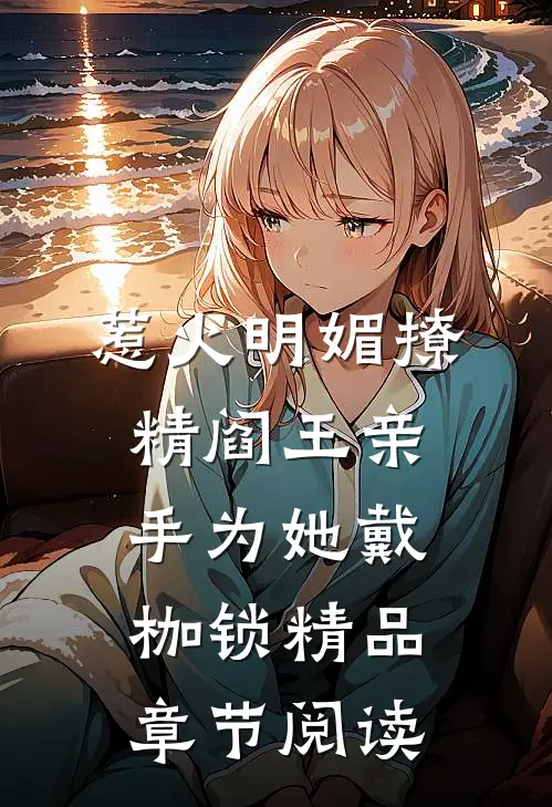惹火明媚撩精阎王亲手为她戴枷锁精品章节阅读