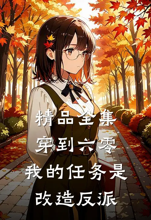 精品全集穿到六零：我的任务是改造反派
