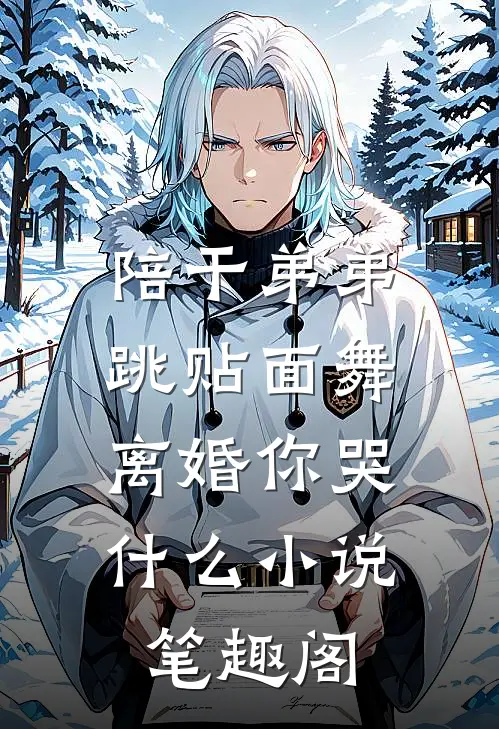 陪干弟弟跳贴面舞，离婚你哭什么小说笔趣阁