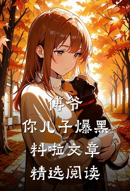 傅爷，你儿子爆黑料啦文章精选阅读