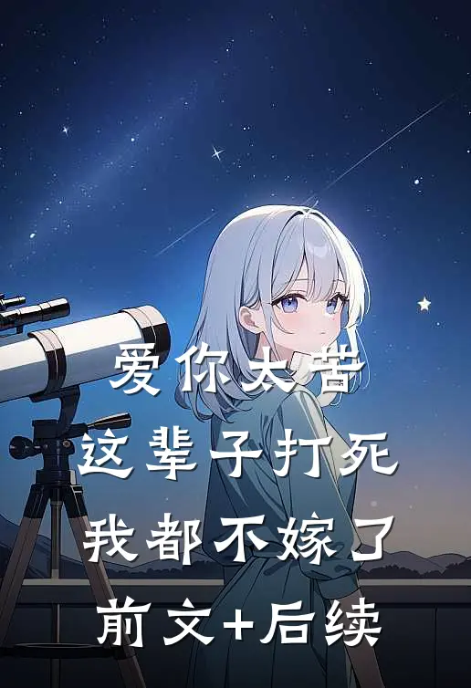 爱你太苦，这辈子打死我都不嫁了前文+后续
