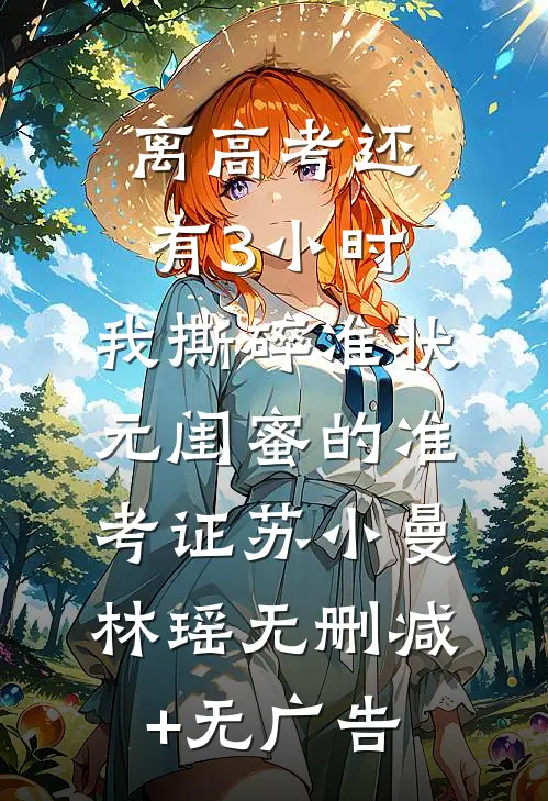 离高考还有3小时，我撕碎准状元闺蜜的准考证苏小曼林瑶无删减+无广告