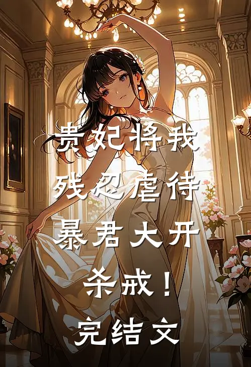 贵妃将我残忍虐待，暴君大开杀戒！完结文