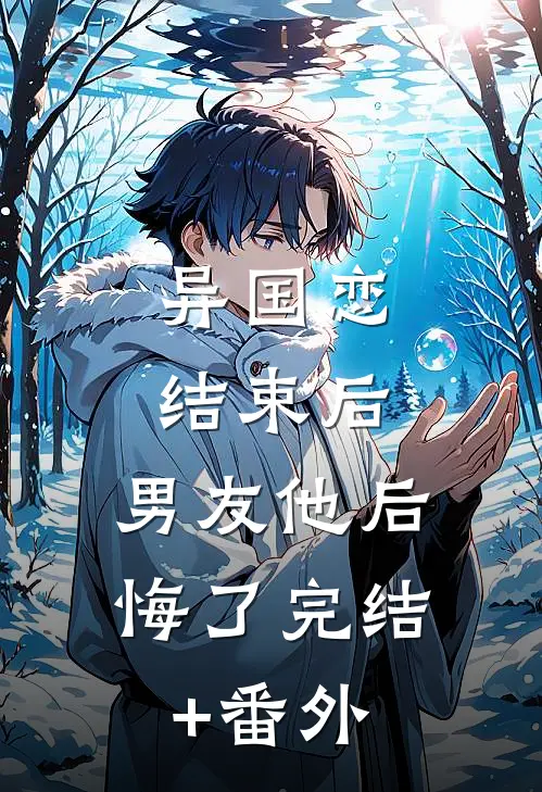 异国恋结束后，男友他后悔了完结+番外